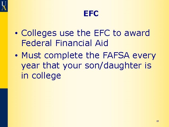 EFC • Colleges use the EFC to award Federal Financial Aid • Must complete