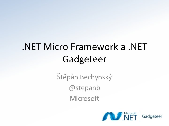 . NET Micro Framework a. NET Gadgeteer Štěpán Bechynský @stepanb Microsoft 