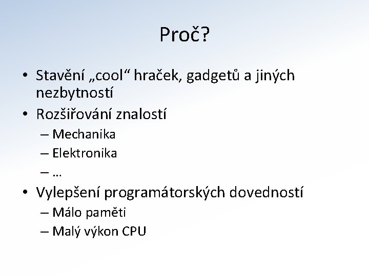 Proč? • Stavění „cool“ hraček, gadgetů a jiných nezbytností • Rozšiřování znalostí – Mechanika