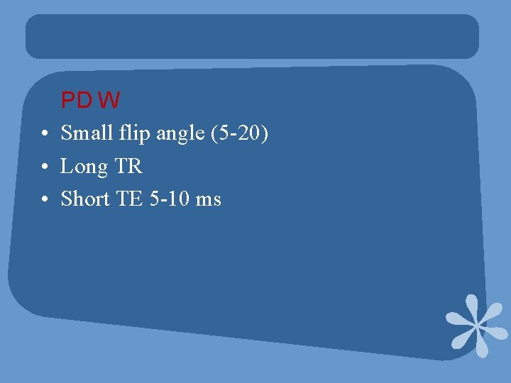 PD W • Small flip angle (5 -20) • Long TR • Short TE