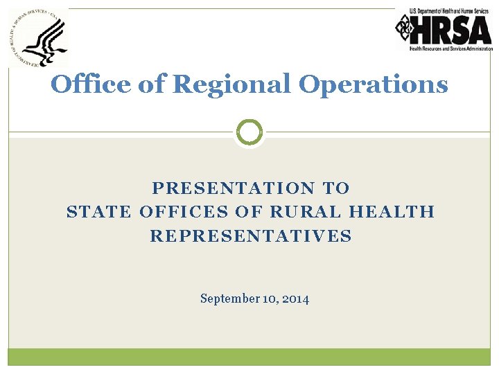 Office of Regional Operations PRESENTATION TO STATE OFFICES OF RURAL HEALTH REPRESENTATIVES September 10,