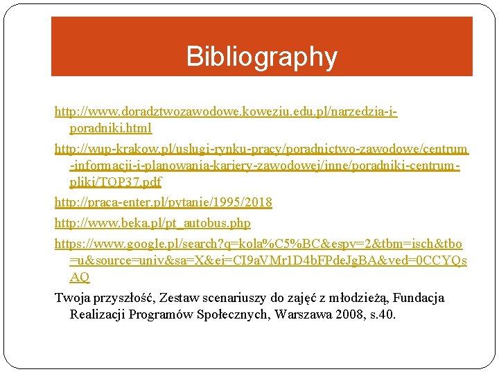 Bibliography http: //www. doradztwozawodowe. koweziu. edu. pl/narzedzia-iporadniki. html http: //wup-krakow. pl/uslugi-rynku-pracy/poradnictwo-zawodowe/centrum -informacji-i-planowania-kariery-zawodowej/inne/poradniki-centrumpliki/TOP 37. pdf