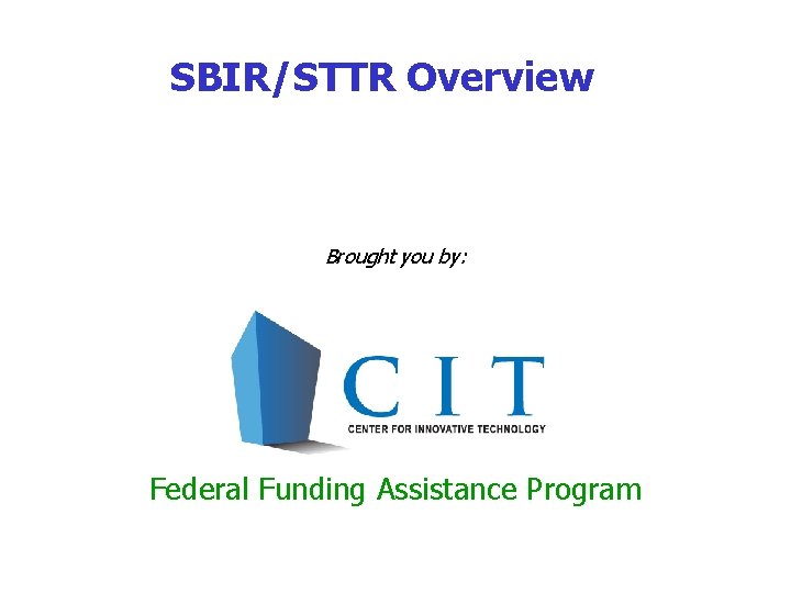 SBIR/STTR Overview Brought you by: Federal Funding Assistance Program 