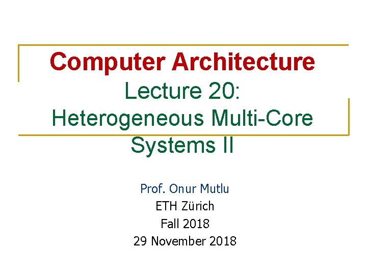 Computer Architecture Lecture 20: Heterogeneous Multi-Core Systems II Prof. Onur Mutlu ETH Zürich Fall