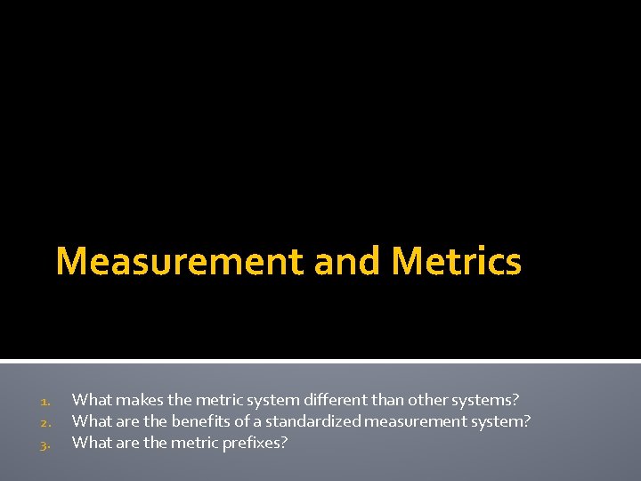 Measurement and Metrics 1. 2. 3. What makes the metric system different than other Measurement and Metrics 1. 2. 3. What makes the metric system different than other