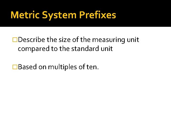 Metric System Prefixes �Describe the size of the measuring unit compared to the standard Metric System Prefixes �Describe the size of the measuring unit compared to the standard