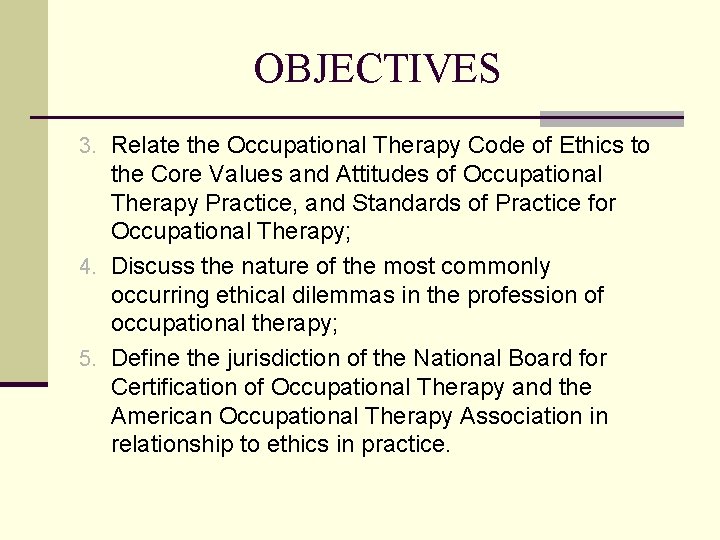 OBJECTIVES 3. Relate the Occupational Therapy Code of Ethics to the Core Values and OBJECTIVES 3. Relate the Occupational Therapy Code of Ethics to the Core Values and