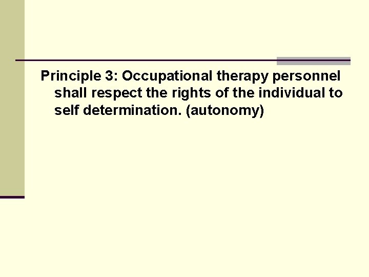 Principle 3: Occupational therapy personnel shall respect the rights of the individual to self Principle 3: Occupational therapy personnel shall respect the rights of the individual to self