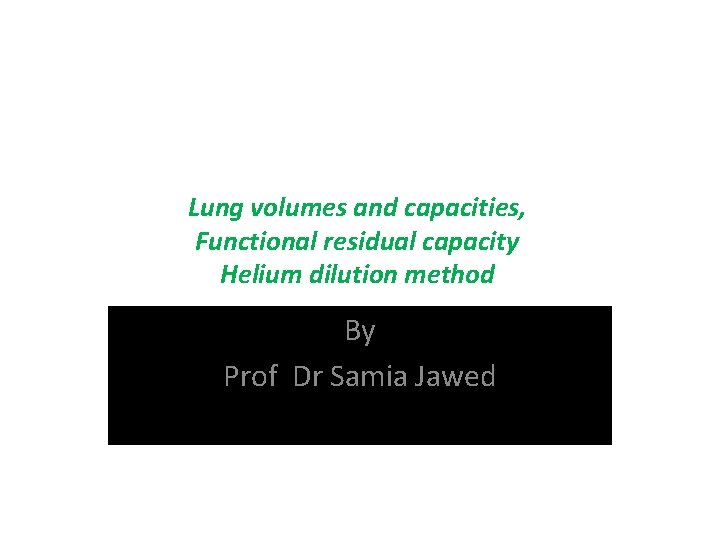 Lung volumes and capacities, Functional residual capacity Helium dilution method By Prof Dr Samia