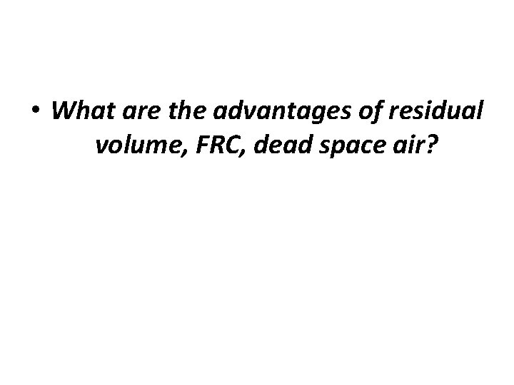  • What are the advantages of residual volume, FRC, dead space air? 