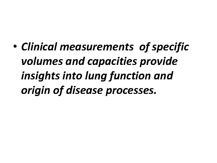  • Clinical measurements of specific volumes and capacities provide insights into lung function