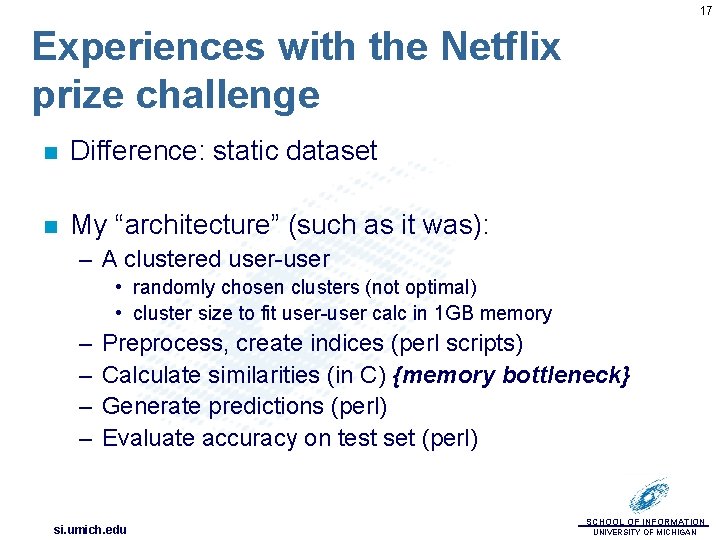 17 Experiences with the Netflix prize challenge n Difference: static dataset n My “architecture”