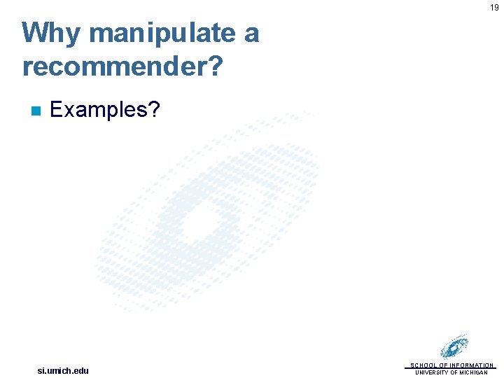 19 Why manipulate a recommender? n Examples? si. umich. edu SCHOOL OF INFORMATION UNIVERSITY