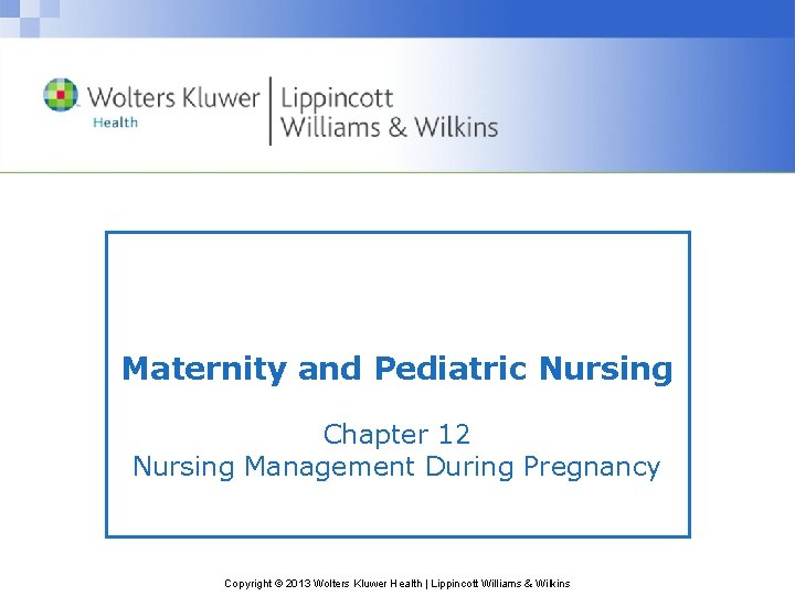 Maternity and Pediatric Nursing Chapter 12 Nursing Management During Pregnancy Copyright © 2013 Wolters