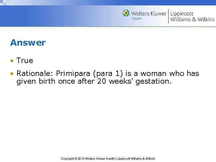 Answer • True • Rationale: Primipara (para 1) is a woman who has given