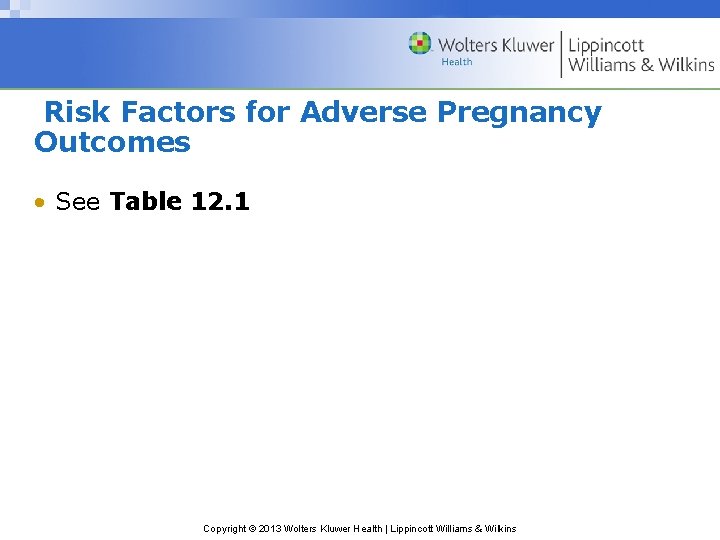 Risk Factors for Adverse Pregnancy Outcomes • See Table 12. 1 Copyright © 2013