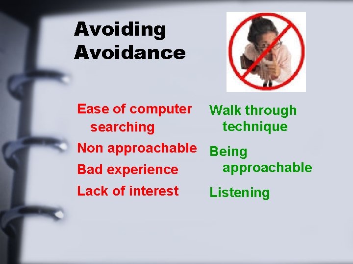 Avoiding Avoidance Ease of computer searching Walk through technique Non approachable Being approachable Bad