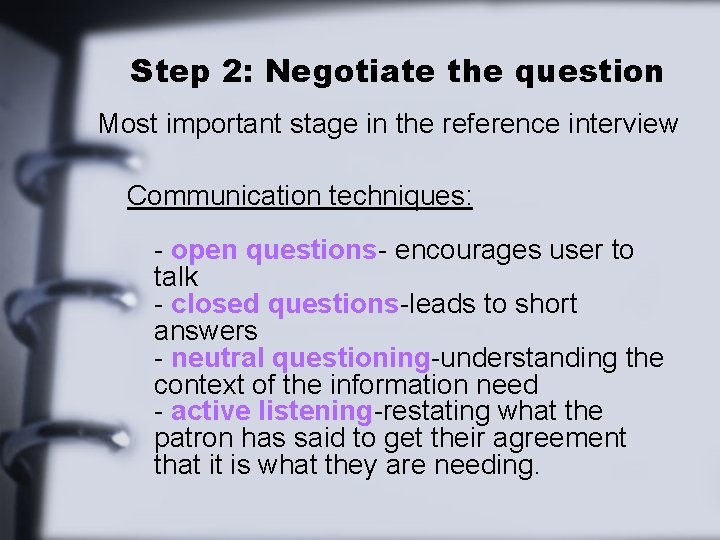 Step 2: Negotiate the question Most important stage in the reference interview Communication techniques: