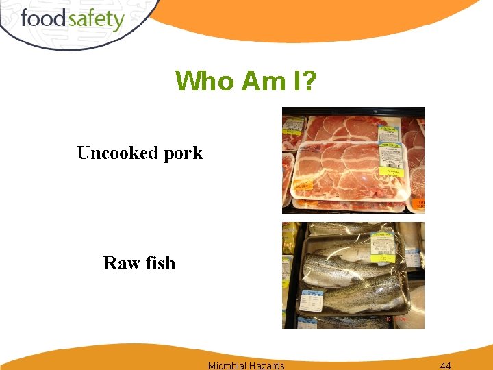 Who Am I? Uncooked pork Raw fish Microbial Hazards 44 
