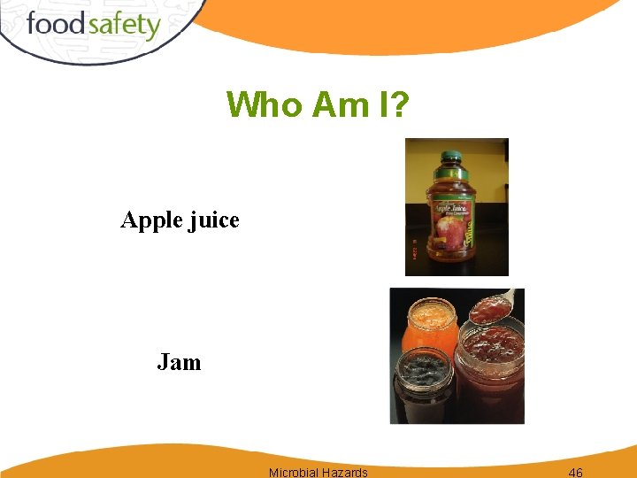 Who Am I? Apple juice Jam Microbial Hazards 46 