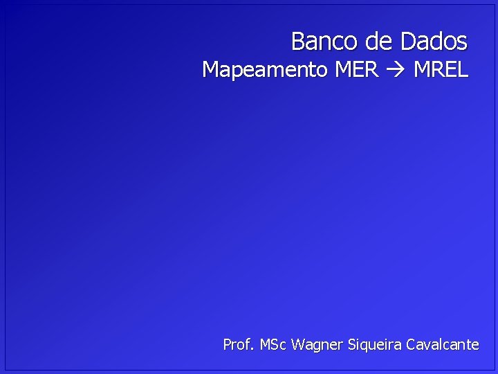 Banco de Dados Mapeamento MER MREL Prof. MSc Wagner Siqueira Cavalcante 