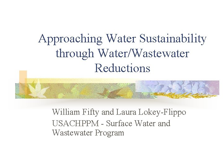Approaching Water Sustainability through Water/Wastewater Reductions William Fifty and Laura Lokey-Flippo USACHPPM - Surface