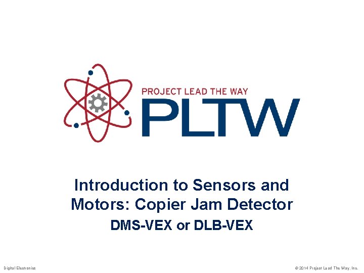 Introduction to Sensors and Motors: Copier Jam Detector DMS-VEX or DLB-VEX Digital Electronics ©