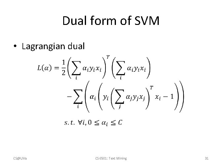 Dual form of SVM • Lagrangian dual CS@UVa CS 6501: Text Mining 31 