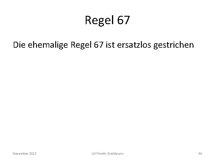 Regel 67 Die ehemalige Regel 67 ist ersatzlos gestrichen November. 2012 Uli Finckh, Breitbrunn