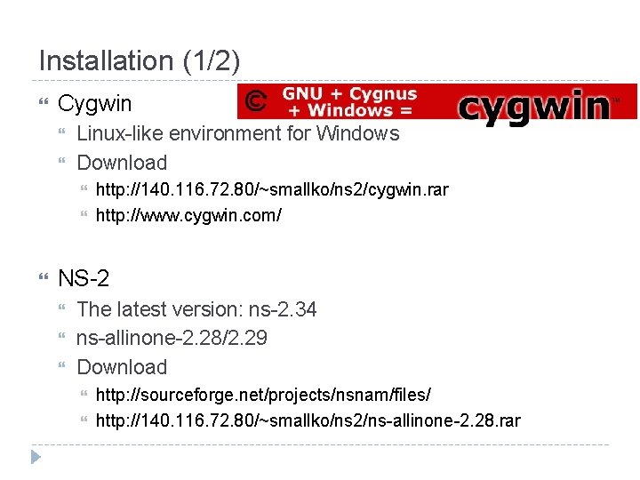 Installation (1/2) Cygwin Linux-like environment for Windows Download http: //140. 116. 72. 80/~smallko/ns 2/cygwin.