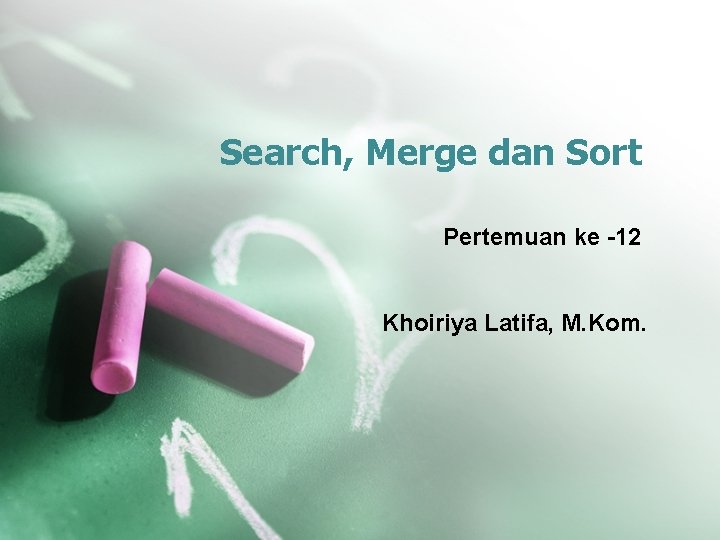 Search, Merge dan Sort Pertemuan ke -12 Khoiriya Latifa, M. Kom. 