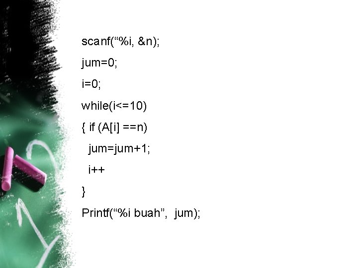 scanf(“%i, &n); jum=0; i=0; while(i<=10) { if (A[i] ==n) jum=jum+1; i++ } Printf(“%i buah”,