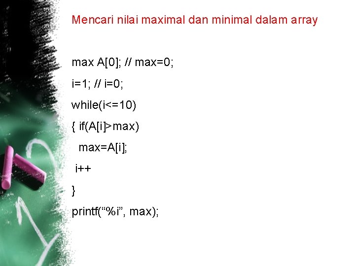 Mencari nilai maximal dan minimal dalam array max A[0]; // max=0; i=1; // i=0;