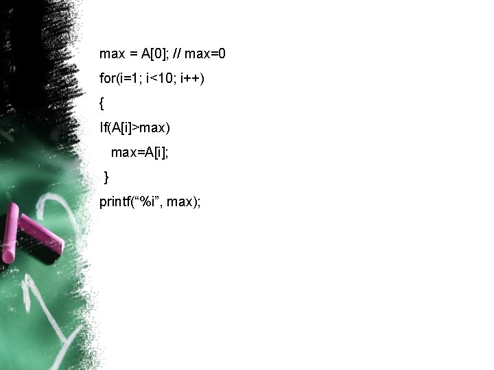 max = A[0]; // max=0 for(i=1; i<10; i++) { If(A[i]>max) max=A[i]; } printf(“%i”, max);