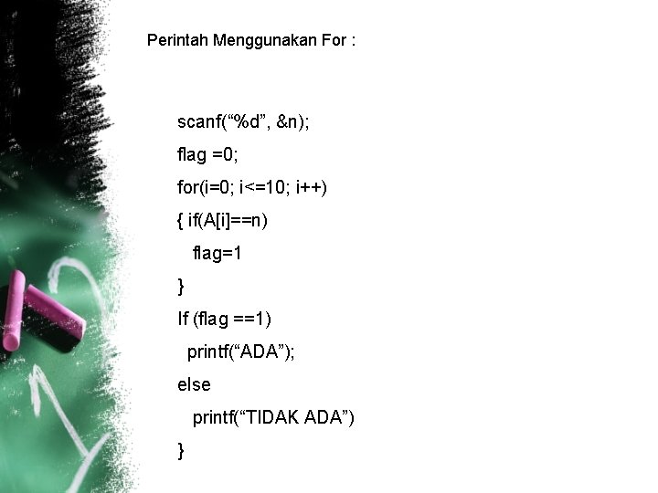 Perintah Menggunakan For : scanf(“%d”, &n); flag =0; for(i=0; i<=10; i++) { if(A[i]==n) flag=1