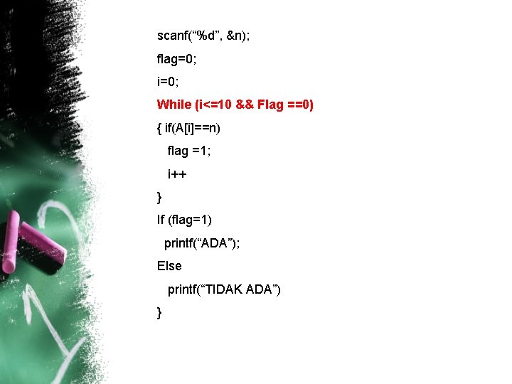 scanf(“%d”, &n); flag=0; i=0; While (i<=10 && Flag ==0) { if(A[i]==n) flag =1; i++