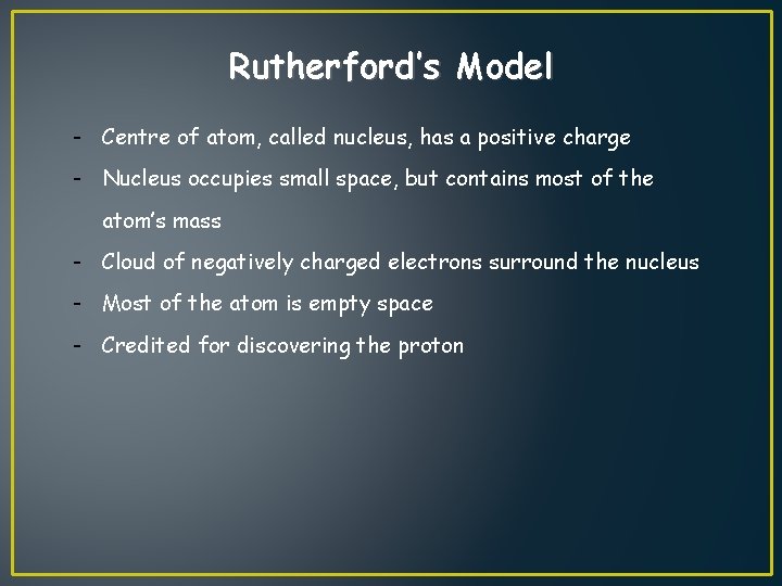 Rutherford’s Model - Centre of atom, called nucleus, has a positive charge - Nucleus