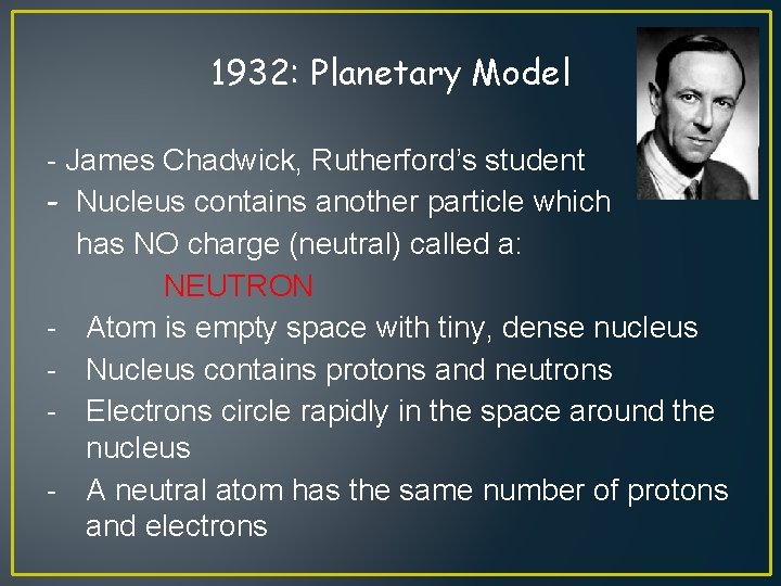 1932: Planetary Model - James Chadwick, Rutherford’s student - Nucleus contains another particle which