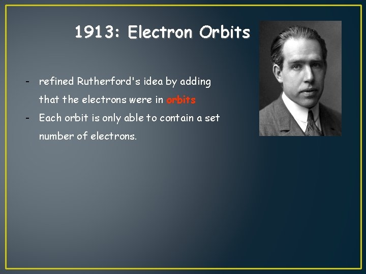 1913: Electron Orbits - refined Rutherford's idea by adding that the electrons were in