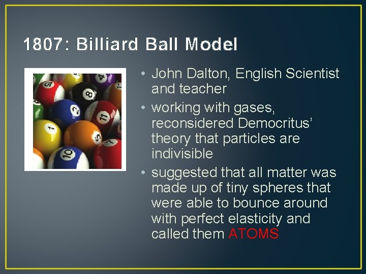 1807: Billiard Ball Model • John Dalton, English Scientist and teacher • working with