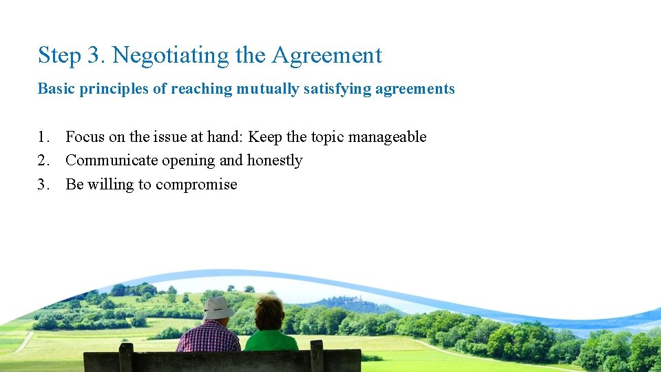 Step 3. Negotiating the Agreement Basic principles of reaching mutually satisfying agreements 1. Focus