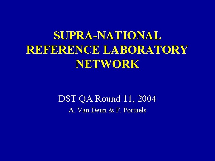 SUPRA-NATIONAL REFERENCE LABORATORY NETWORK DST QA Round 11, 2004 A. Van Deun & F.