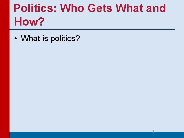 Politics: Who Gets What and How? • What is politics? 1 Politics: Who Gets What and How? • What is politics? 1