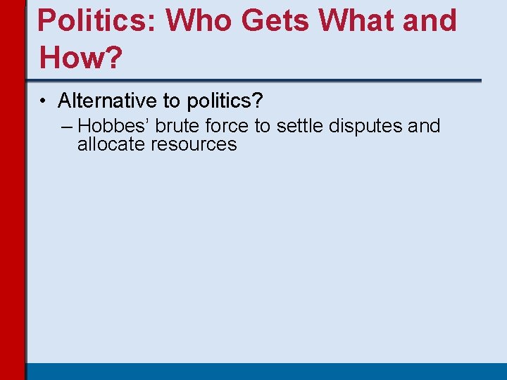 Politics: Who Gets What and How? • Alternative to politics? – Hobbes’ brute force Politics: Who Gets What and How? • Alternative to politics? – Hobbes’ brute force