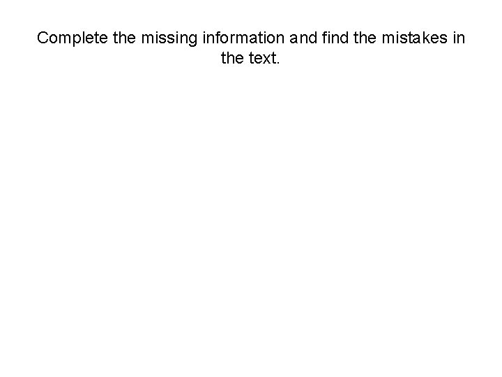 Complete the missing information and find the mistakes in the text. 