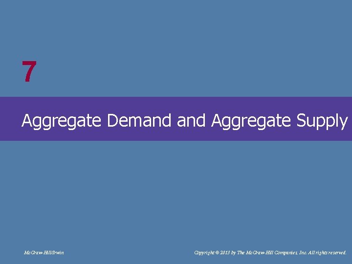 #7 Aggregate Demand Aggregate Supply Mc. Graw-Hill/Irwin Copyright © 2013 by The Mc. Graw-Hill