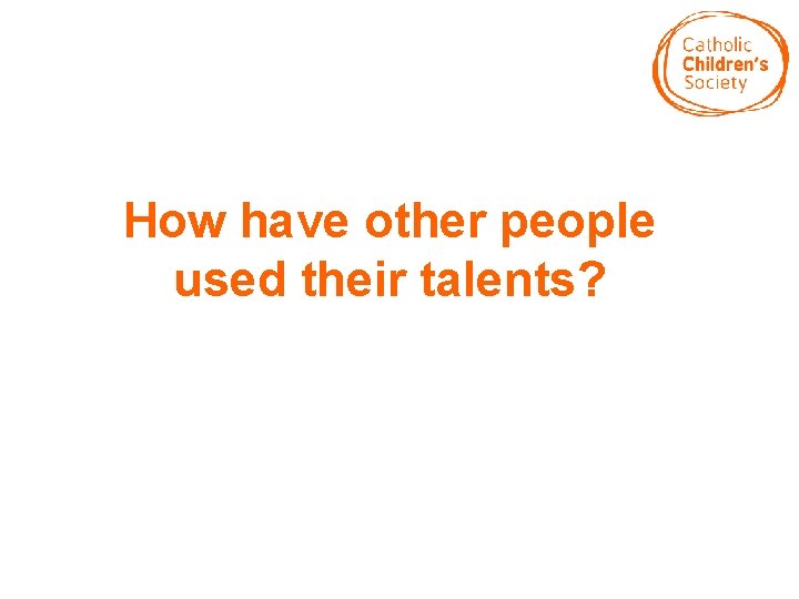 How have other people used their talents? 