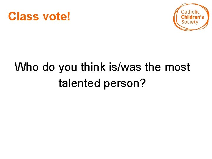 Class vote! Who do you think is/was the most talented person? 