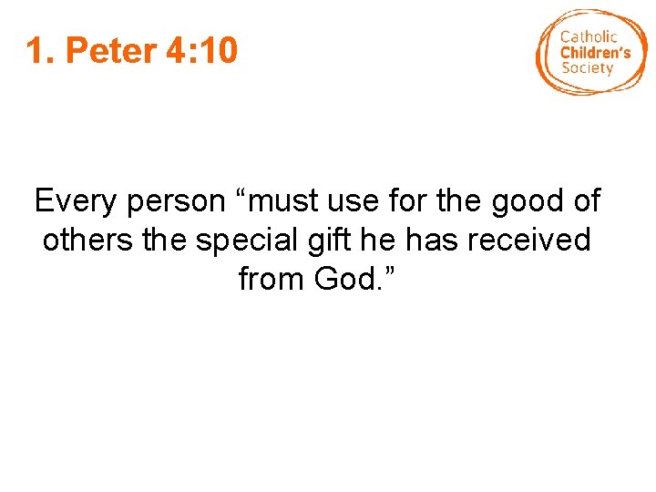 1. Peter 4: 10 Every person “must use for the good of others the