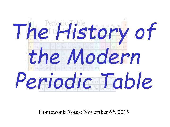 The History of the Modern Periodic Table Homework Notes: November 6 th, 2015 